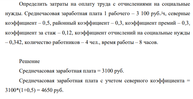 Определить затраты на оплату труда с отчислениями на социальные нужды. Среднечасовая заработная плата 1 рабочего – 3 100 руб./ч, северные коэффициент – 0,5, районный коэффициент – 0,3, коэффициент премий – 0,3, коэффициент за стаж – 0,12, коэффициент отчислений на социальные нужды – 0,342, количество работников – 4 чел., время работы – 8 часов.