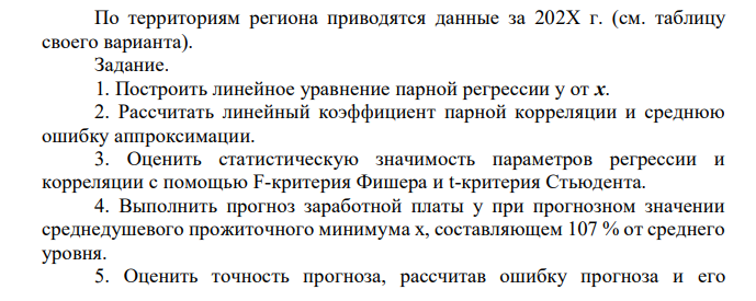 По территориям региона приводятся данные за 202X г. (см. таблицу своего варианта). Задание. 1. Построить линейное уравнение парной регрессии y от x. 2. Рассчитать линейный коэффициент парной корреляции и среднюю ошибку