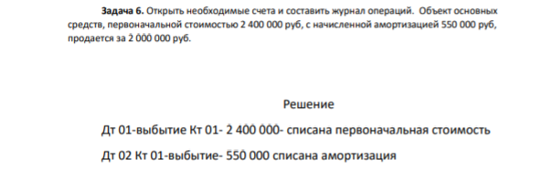 Задача 6. Открыть необходимые счета и составить журнал операций. Объект основных средств, первоначальной стоимостью 2 400 000 руб, с начисленной амортизацией 550 000 руб, продается за 2 000 000 руб.