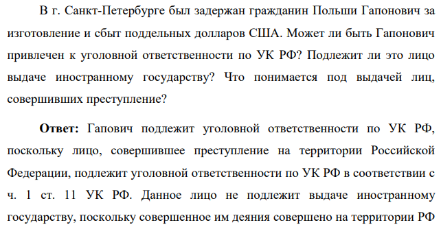 В г. Санкт-Петербурге был задержан гражданин Польши Гапонович за изготовление и сбыт поддельных долларов США. Может ли быть Гапонович привлечен к уголовной ответственности по УК РФ? Подлежит ли это лицо выдаче иностранному государству? Что понимается под выдачей лиц, совершивших преступление
