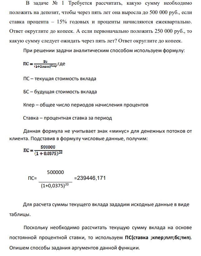 В задаче № 1 Требуется рассчитать, какую сумму необходимо положить на депозит, чтобы через пять лет она выросла до 500 000 руб., если ставка процента – 15% годовых и проценты начисляются ежеквартально. Ответ округлите до копеек. А если первоначально положить 250 000 руб., то какую сумму следует ожидать через пять лет? Ответ округлите до копеек.