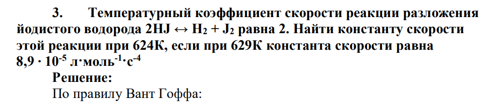Температурный коэффициент скорости реакции разложения йодистого водорода 2HJ ↔ H2 + J2 равна 2. Найти константу скорости этой реакции при 624К, если при 629К константа скорости равна 8,9 ∙ 10-5 л·моль-1 ·с-4