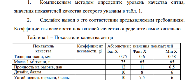 1. Комплексным методом определите уровень качества ситца, значения показателей качества которого указаны в табл. 1. 2. Сделайте вывод о его соответствии предъявляемым требованиям. Коэффициенты весомости показателей качества определите самостоятельно.