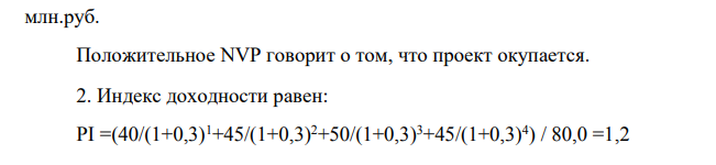 На основе бизнес плана установлено, что для реализации проекта требуется инвестиций 80 тыс. руб. Чистые денежные притоки по годам составили: 1-й год: 40 тыс. руб. 2-й год: 45 тыс. руб. 3-й год: 50 тыс. руб. 4-й год: 45 тыс. руб. Дисконтная ставка 30 % годовых.