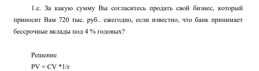 За какую сумму Вы согласитесь продать свой бизнес, который приносит Вам 720 тыс. руб.. ежегодно, если известно, что банк принимает бессрочные вклады под 4 % годовых?