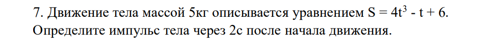 Движение тела массой 5кг описывается уравнением S = 4t3 - t + 6. Определите импульс тела через 2с после начала движения.