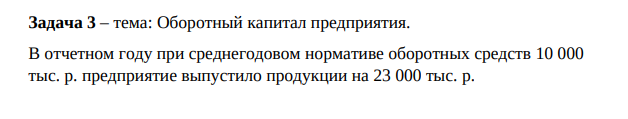 Оборотный капитал предприятия. В отчетном году при среднегодовом нормативе оборотных средств 10 000 тыс. р. предприятие выпустило продукции на 23 000 тыс. р.