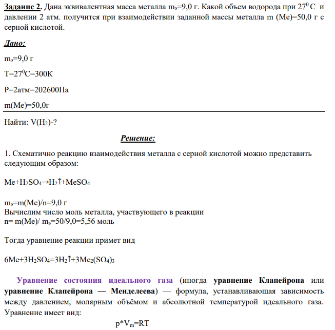Дана эквивалентная масса металла mэ=9,0 г. Какой объем водорода при 270 С и давлении 2 атм. получится при взаимодействии заданной массы металла m (Ме)=50,0 г с серной кислотой. Дано: mэ=9,0 г Т=270С=300К Р=2атм=202600Па m(Me)=50,0г Найти: V(H2)-?