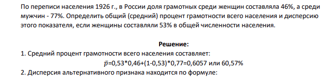 По переписи населения 1926 г., в России доля грамотных среди женщин составляла 46%, а среди мужчин - 77%. Определить общий (средний) процент грамотности всего населения и дисперсию этого показателя, если женщины составляли 53% в общей численности населения