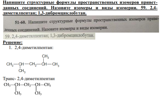 Напишите структурные формулы пространственных изомеров приветданных соединений. Назовите изомеры и виды изомерии. 59. 2,4- диметилпентан; 1,3-дибромциклобутан.