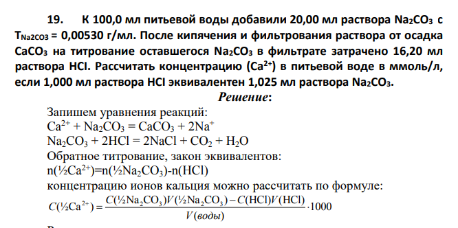 К 100,0 мл питьевой воды добавили 20,00 мл раствора Na2CO3 с ТNa2CO3 = 0,00530 г/мл. После кипячения и фильтрования раствора от осадка СаСО3 на титрование оставшегося Na2CO3 в фильтрате затрачено 16,20 мл раствора НСI.