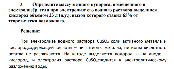 Определите массу медного купороса, помещенного в электролизёр, если при электролизе его водного раствора выделился кислород объемом 23 л (н.у.), выход которого ставил 65% от теоретически возможного