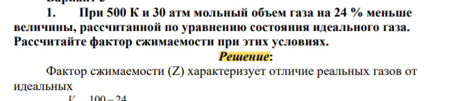 При 500 К и 30 атм мольный объем газа на 24 % меньше величины, рассчитанной по уравнению состояния идеального газа. Рассчитайте фактор сжимаемости при этих условиях.