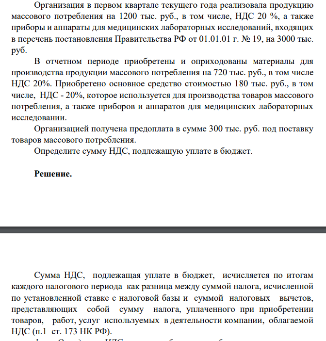 Организация в первом квартале текущего года реализовала продукцию массового потребления на 1200 тыс. руб., в том числе, НДС 20 %, а также приборы и аппараты для медицинских лабораторных исследований, входящих в перечень постановления Правительства РФ от 01.01.01 г. № 19, на 3000 тыс. руб.