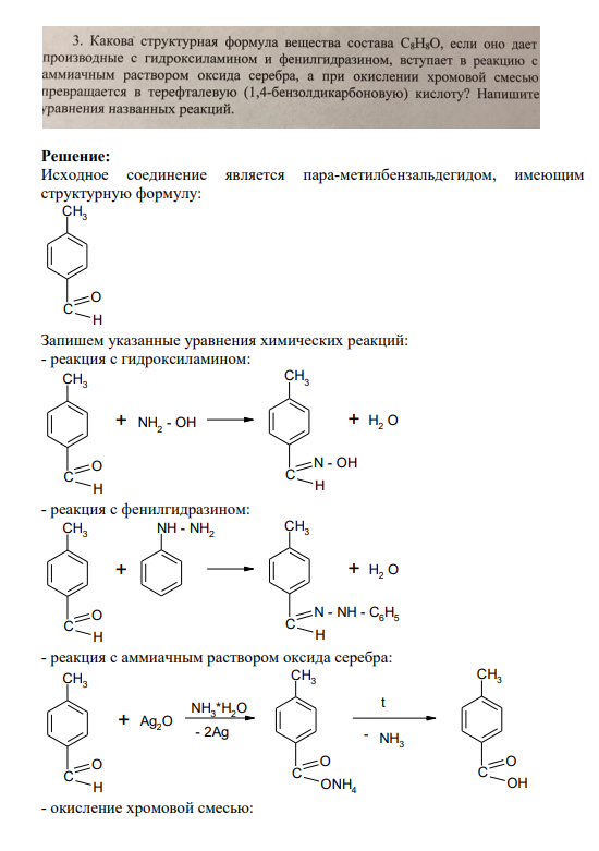 Задание 3 3. Какова структурная формула вещества состава C8H8О, если оно дает производные с гидроксиламином и фенилгидразином, вступает в реакцию с аммиачным раствором оксида серебра, а при окислении хромовой смесью превращается в терефталевую (1,4-бензолдикарбоновую) кислоту? Напишите уравнения названных реакций.