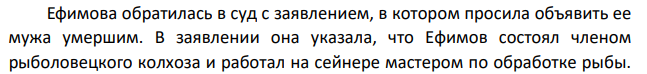Ефимова обратилась в суд с заявлением, в котором просила объявить ее мужа умершим. В заявлении она указала, что Ефимов состоял членом рыболовецкого колхоза и работал на сейнере мастером по обработке рыбы.