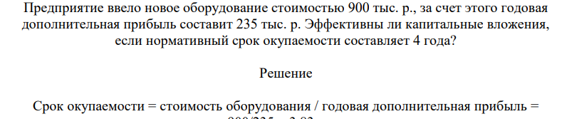 Предприяятие ввело новое оборудование стоимостью 900 тыс. р., за счет этого годовая дополнительная прибыль составит 235 тыс. р. Эффективны ли капитальные вложения, если нормативный срок окупаемости составляет 4 года?