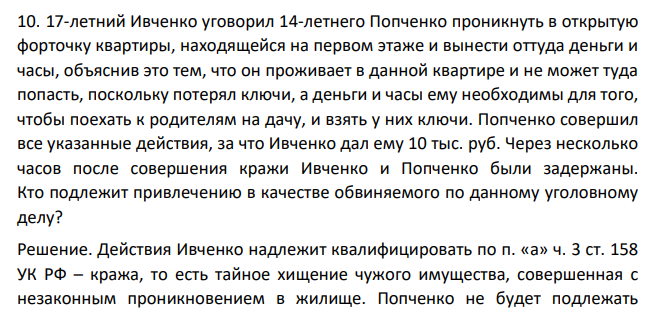 17-летний Ивченко уговорил 14-летнего Попченко проникнуть в открытую форточку квартиры, находящейся на первом этаже и вынести оттуда деньги и часы, объяснив это тем, что он проживает в данной квартире и не может туда попасть, поскольку потерял ключи, а деньги и часы ему необходимы для того, чтобы поехать к родителям на дачу, и взять у них ключи.