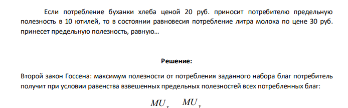 Если потребление буханки хлеба ценой 20 руб. приносит потребителю предельную полезность в 10 ютилей, то в состоянии равновесия потребление литра молока