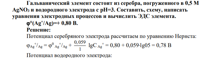 Гальванический элемент состоит из серебра, погруженного в 0,5 М AgNO3 и водородного электрода с pH=3. Составить, схему, написать уравнения электродных процессов и вычислить