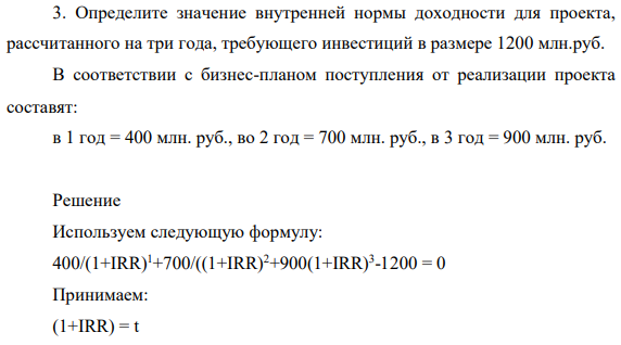 Определите значение внутренней нормы доходности для проекта, рассчитанного на три года, требующего инвестиций в размере 1200 млн. руб. В соответствии с бизнес-планом поступления от реализации проекта составят: в 1 год = 400 млн. руб., во 2 год = 700 млн. руб., в 3 год = 900 млн. руб.
