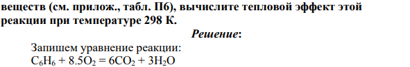 Составьте уравнение реакции паров бензола С6Н6 с кислородом O2, в результате которой образуются углекислый газ СО2 и пары Н2О (газообразная вода). Используя справочные значения стандартных теплот (энтальпий) образования ΔН соответствующих химических веществ (см. прилож., табл. П6), вычислите тепловой эффект этой реакции при температуре 298 К.