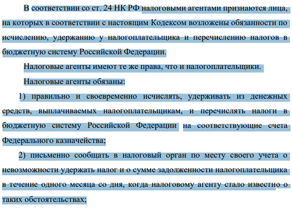 В соответствии со ст. 24 НК РФ налоговыми агентами признаются лица, на которых в соответствии с настоящим Кодексом возложены обязанности по исчислению, удержанию у налогоплательщика и перечислению налогов в бюджетную систему Российской Федерации. Налоговые агенты имеют те же права, что и налогоплательщики.