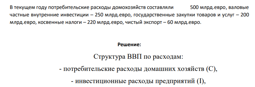 В текущем году потребительские расходы домохозяйств составляли 500 млрд.евро, валовые частные внутренние инвестиции – 250 млрд.евро, государственные закупки товаров и услуг – 200 млрд.евро, косвенные налоги – 220 млрд.евро, чистый экспорт – 60 млрд.евро.
