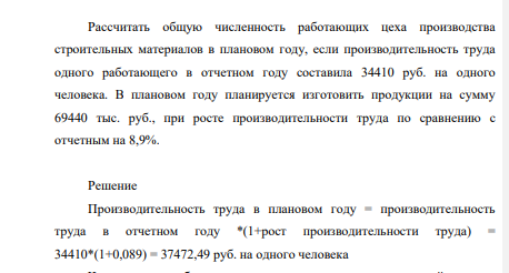Рассчитать общую численность работающих цеха производства строительных материалов в плановом году, если производительность труда одного работающего в отчетном году составила 34410 руб. на одного человека. В плановом году планируется изготовить продукции на сумму 69440 тыс. руб., при росте производительности труда по сравнению с отчетным на 8,9%.