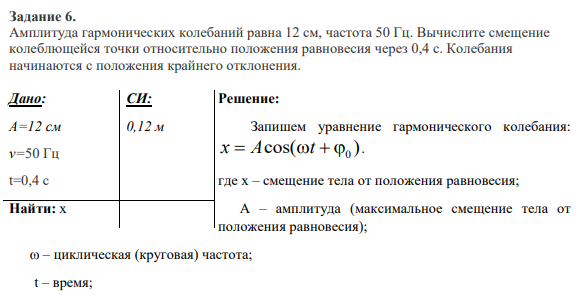 Задание 6. Амплитуда гармонических колебаний равна 12 см, частота 50 Гц. Вычислите смещение колеблющейся точки относительно положения равновесия через 0,4 с. Колебания начинаются с положения крайнего отклонения.