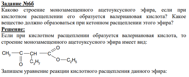 Каково строение монозамещенного ацетоуксусного эфира, если при кислотном расщеплении его образуется валериановая кислота? Какое вещество должно образоваться при кетонном расщеплении этого эфира?