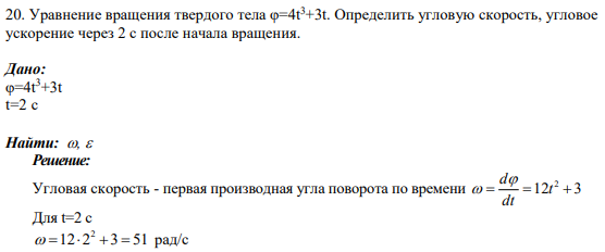 20. Уравнение вращения твердого тела φ=4t 3+3t. Определить угловую скорость, угловое ускорение через 2 с после начала вращения.