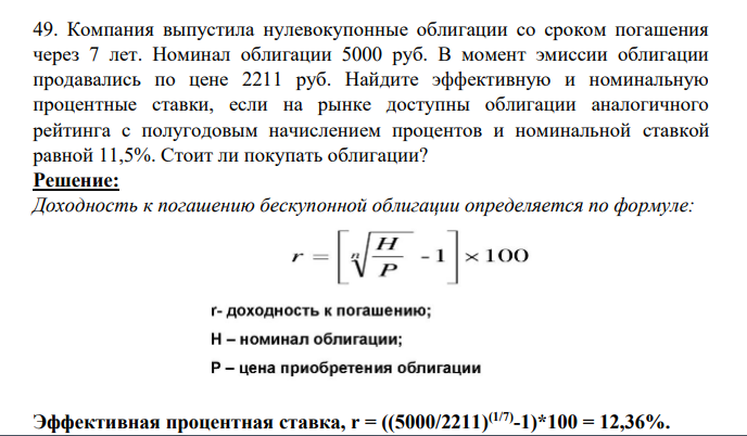 49. Компания выпустила нулевокупонные облигации со сроком погашения через 7 лет. Номинал облигации 5000 руб. В момент эмиссии облигации продавались по цене 2211 руб. Найдите эффективную и номинальную процентные ставки, если на рынке доступны облигации аналогичного рейтинга с полугодовым начислением процентов и номинальной ставкой равной 11,5%. Стоит ли покупать облигации?