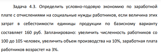 Определить условно-годовую экономию по заработной плате с отчислениями на социальные нужды работников, если величина этих затрат в себестоимости единицы продукции по базисному варианту составляет 160 руб. Запланировано: увеличить численность работников со 100 до 105 человек, увеличить объем производства на 10%, заработная плата работников возрастет на 3%