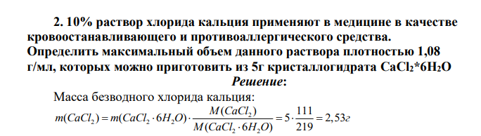 10% раствор хлорида кальция применяют в медицине в качестве кровоостанавливающего и противоаллергического средства. Определить максимальный объем данного раствора плотностью 1,08 г/мл, которых можно приготовить из 5г кристаллогидрата CaCl2*6H2O