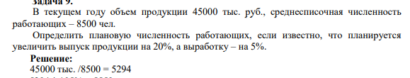 В текущем году объем продукции 45000 тыс. руб, среднесписочная численность работающих – 8500 чел. Определить плановую численность работающих, если известно, что планируется увеличить выпуск продукции на 20%, а выработку – на 5%.
