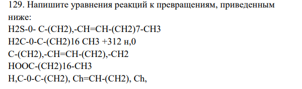 Напишите уравнения реакций к превращениям, приведенным ниже: H2S-0- C-(CH2),-CH=CH-(CH2)7-CH3 H2C-0-C-(CH2)16 CH3 +312 н,0 C-(CH2),-CH=CH-(CH2),-CH2 HOOC-(CH2)16-CH3 H,C-0-C-(CH2), Ch=CH-(CH2), Ch, H2C--0-C-(CH2)16-CH3 C17H35C Он