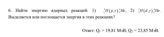 Найти энергию ядерных реакций: 1) 3 4 1 2 H p He , , 2) 2 4 1 2 H d He , . Выделяется или поглощается энергия в этих реакциях?