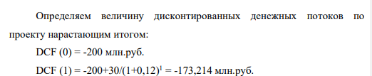 Бизнес – план проекта, рассчитан на пять лет и требует инвестиций в сумме 200 млн руб. Средняя цена инвестируемого капитала (ставка дисконтирования) равна — 12%. Проект предполагает денежные поступления, начиная с первого года, в суммах: 30 млн руб., 50 млн руб., 80 млн руб., 80 млн руб., 70 млн руб. 1. Рассчитайте срок окупаемости инвестиционного проекта с помощью критериев дисконтирования денежных потоков. 2. Сформулируйте вывод при условии, что проекты со сроком окупаемости четыре года и выше не принимаются.