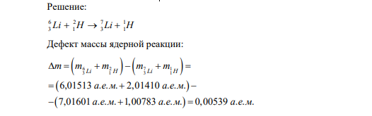 Вычислить энергию ядерной реакции 6 2 7 1 3 1 3 1 Li H Li H    . Освобождается или поглощается энергия при этой реакции?