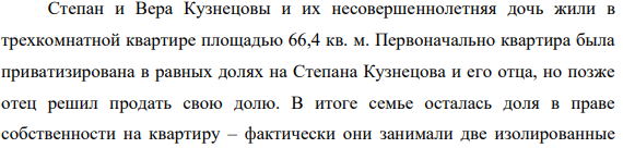 Степан и Вера Кузнецовы и их несовершеннолетняя дочь жили в трехкомнатной квартире площадью 66,4 кв. м. Первоначально квартира была приватизирована в равных долях на Степана Кузнецова и его отца, но позже отец решил продать свою долю