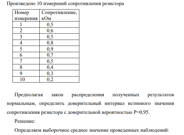 Произведено 10 измерений сопротивления резистора Номер измерения Сопротивление, кОм 1 0,5 2 0,6 3 0,5 4 0,8 5 0,9 6 0,7 7 0,5 8 0,4 9 0,3 10 0,2 Предполагая закон распределения полученных результатов нормальным, определить доверительный интервал истинного значения сопротивления резистора с доверительной вероятностью Р=0,95.