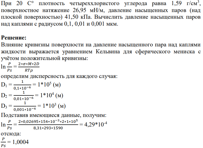 При 20 С плотность четыреххлористого углерода равна 1,59 г/см3 , поверхностное натяжение 26,95 мН/м, давление насыщенных паров (над плоской поверхностью) 41,50 кПа. Вычислить давление насыщенных паров над каплями с радиусом 0,1, 0,01 и 0,001 мкм.
