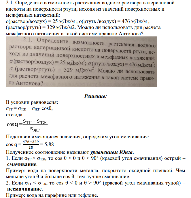 Определите возможность растекания водного раствора валериановой кислоты на поверхности ртути, иcходя из значений поверхностных и межфазных натяжений: о(раствор/воздух) = 25 мДж/м ; о(ртуть /воздух) = 476 мДж/м ; (раствор/ртуть) = 329 мДж/м2. Можно ли использовать для расчета межфазного натяжения в такой системе правило Антонова?