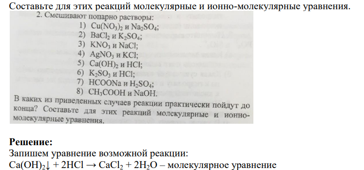 Смешивают попарно растворы: I) Cu(NO3)2 и Na2SO4; 2) Nacl, и K2SO4; 3) KNO3 и NaCl; 4) AgNO3 и KCL; 5) Ca(OH)2 и НСП; 6) K2SO3 и HCI; 7) HCOONa и H2SO4; 8) CH,COOH и NaOH. В каких из приведенных случаев реакции практически пойдут до конца? Составьте для этих реакций молекулярные и ионно-молекулярные уравнения.
