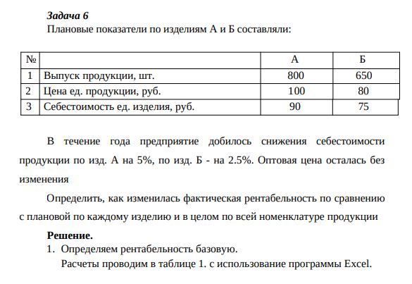 Плановые показатели по изделиям А и Б составляли: № А Б 1 Выпуск продукции, шт. 800 650 2 Цена ед. продукции, руб. 100 80 3 Себестоимость ед. изделия, руб. 90 75 В течение года предприятие добилось снижения себестоимости продукции по изд. А на 5%, по изд. Б - на 2.5%