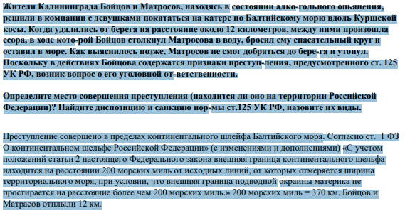 Жители Калининграда Бойцов и Матросов, находясь в состоянии алко-гольного опьянения, решили в компании с девушками покататься на катере по Балтийскому морю вдоль Куршской косы. Когда удалились от берега на расстояние около 12 километров, между ними произошла ссора, в ходе кото-рой Бойцов столкнул Матросова в воду, бросил ему спасательный круг и оставил в море.
