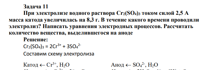 Задача 11 При электролизе водного раствора Сr2(SО4)3 током силой 2,5 А масса катода увеличилась на 8,3 г. В течение какого времени проводили электролиз? Написать уравнения электродных процессов. Рассчитать количество вещества
