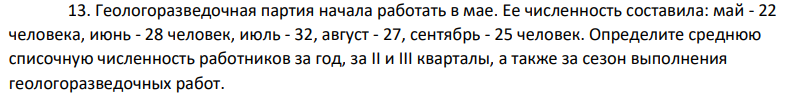 Геологоразведочная партия начала работать в мае. Ее численность составила: май - 22 человека, июнь - 28 человек, июль - 32, август - 27, сентябрь - 25 человек. Определите среднюю списочную численность работников за год, за II и III кварталы, а также за сезон выполнения геологоразведочных работ.