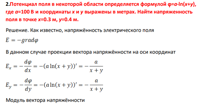 Потенциал поля в некоторой области определяется формулой =aln(x+y), где a=100 В и координаты x и y выражены в метрах. Найти напряженность поля в точке x=0.3 м, y=0.4 м.